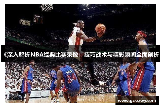 《深入解析NBA经典比赛录像：技巧战术与精彩瞬间全面剖析》