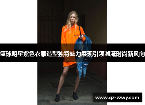 篮球明星紫色衣服造型独特魅力展现引领潮流时尚新风向